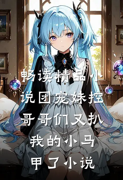 畅读精品小说团宠妹控:哥哥们又扒我的小马甲了小说