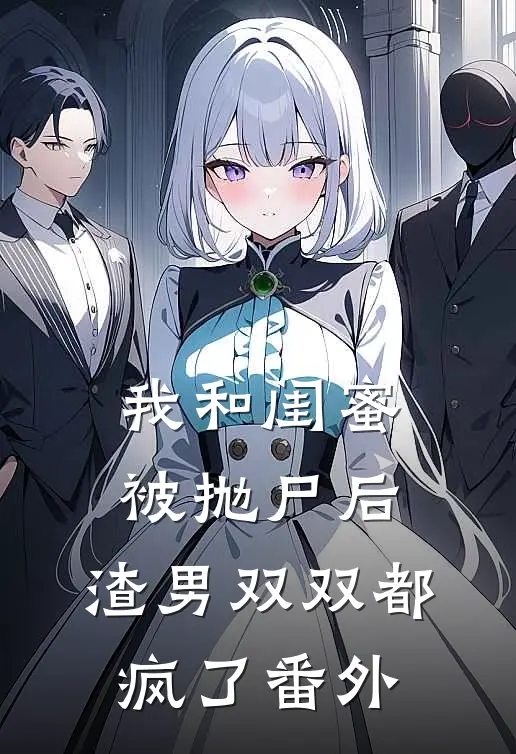 我和闺蜜被抛尸后，渣男双双都疯了 番外
