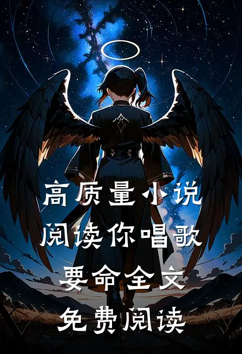 高质量小说阅读你唱歌要命全文免费阅读