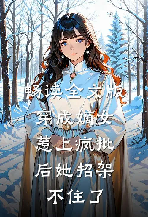 畅读全文版穿成嫡女，惹上疯批后她招架不住了