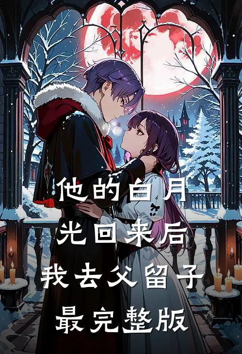 他的白月光回来后，我去父留子最完整版