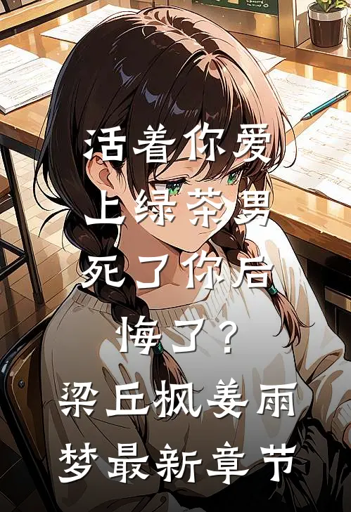 活着你爱上绿茶男，死了你后悔了？梁丘枫姜雨梦最新章节
