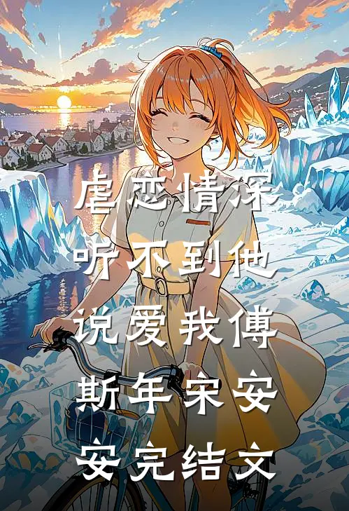 虐恋情深：听不到他说爱我傅斯年宋安安完结文