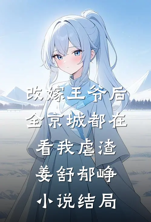 改嫁王爷后，全京城都在看我虐渣姜舒郁峥小说结局
