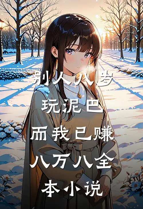 别人八岁玩泥巴，而我已赚八万八全本小说