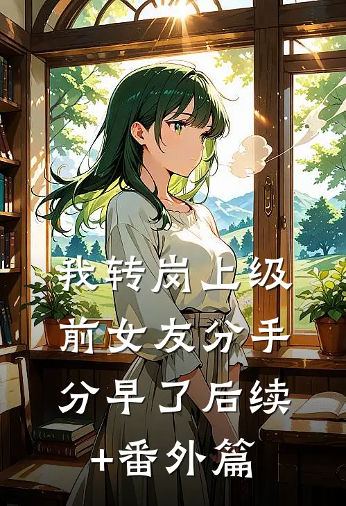 我转岗上级，前女友分手分早了后续+番外篇