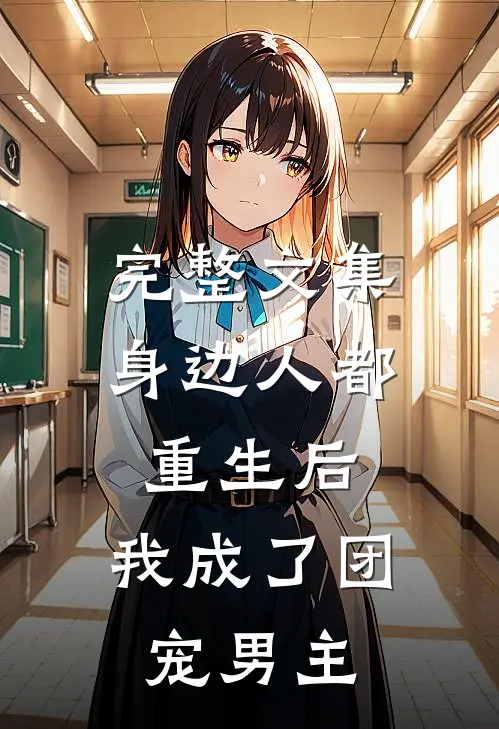 完整文集身边人都重生后,我成了团宠男主