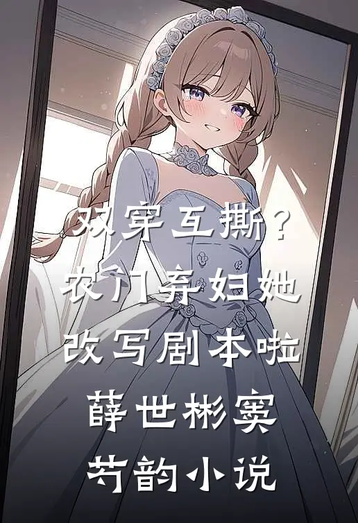 双穿互撕？农门弃妇她改写剧本啦薛世彬窦芍韵小说