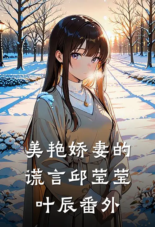 美艳娇妻的谎言邱莹莹叶辰 番外