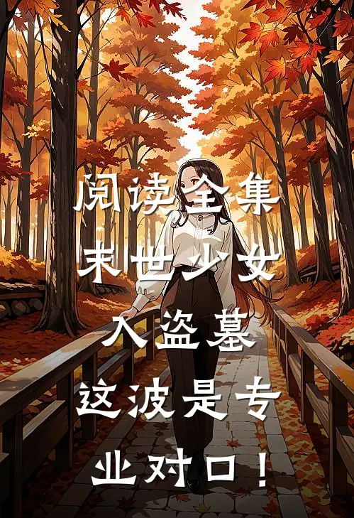 阅读全集末世少女入盗墓，这波是专业对口！