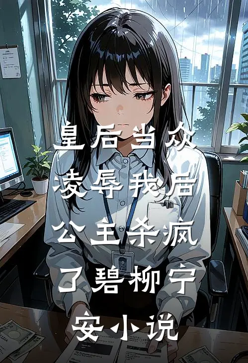 皇后当众凌辱我后，公主杀疯了碧柳宁安小说