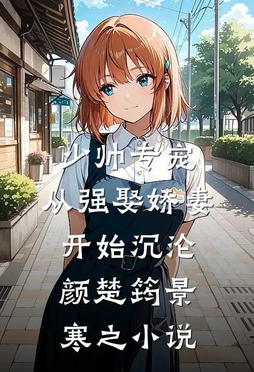 少帅专宠：从强娶娇妻开始沉沦颜楚筠景寒之小说