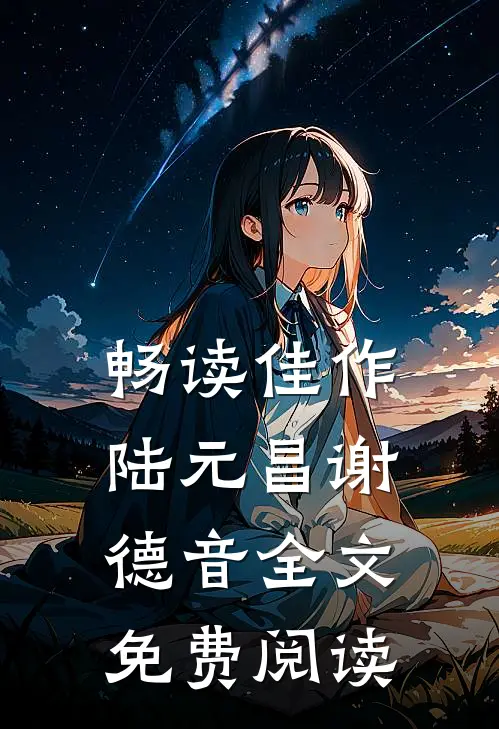 畅读佳作陆元昌谢德音全文免费阅读