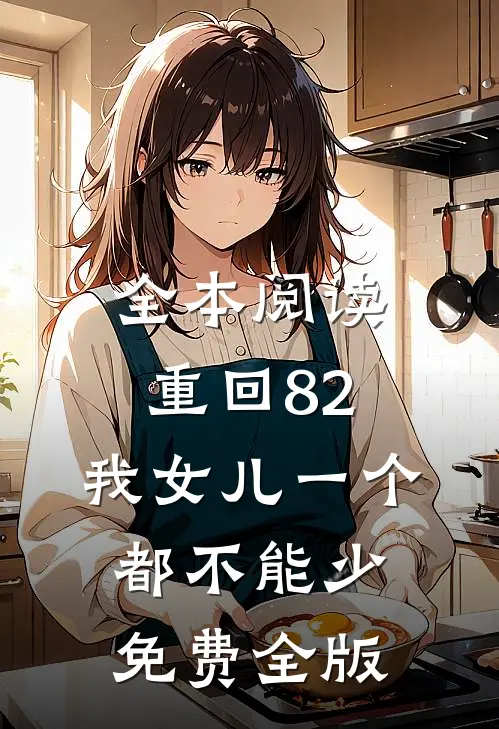 全本阅读重回82:我女儿一个都不能少免费全版