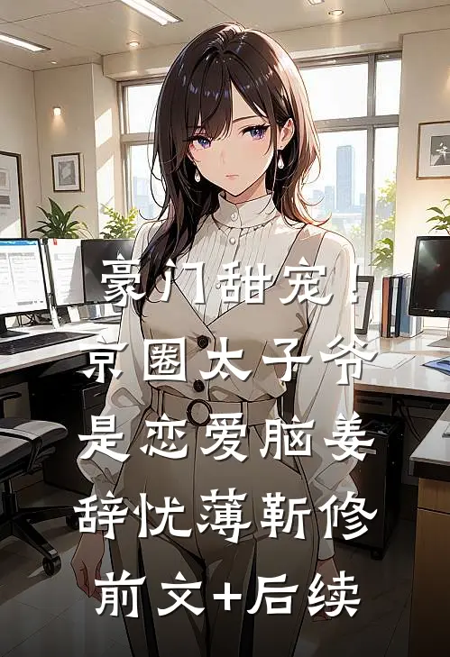 豪门甜宠！京圈太子爷是恋爱脑姜辞忧薄靳修前文+后续