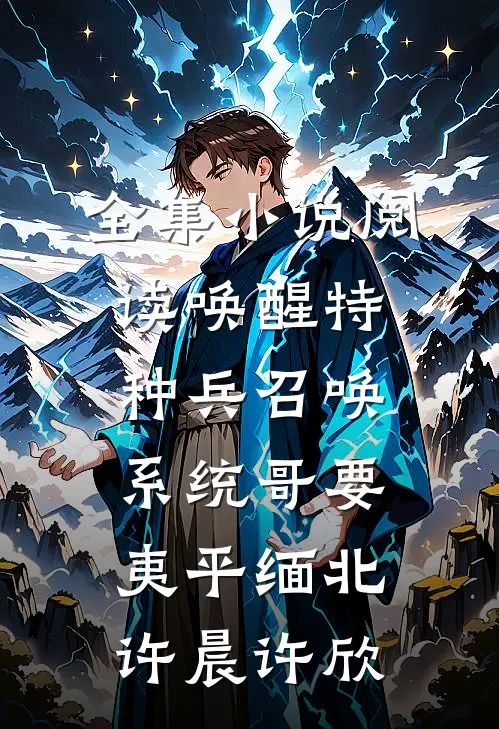 全集小说阅读唤醒特种兵召唤系统哥要夷平缅北许晨许欣