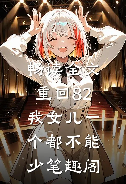 畅读全文重回82:我女儿一个都不能少笔趣阁