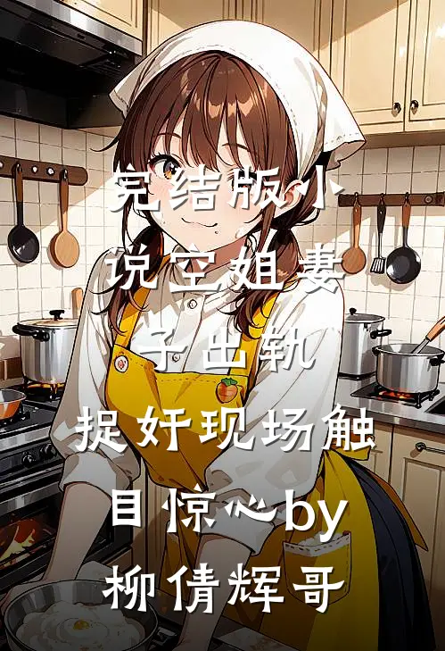 完结版小说空姐妻子出轨，捉奸现场触目惊心by柳倩辉哥