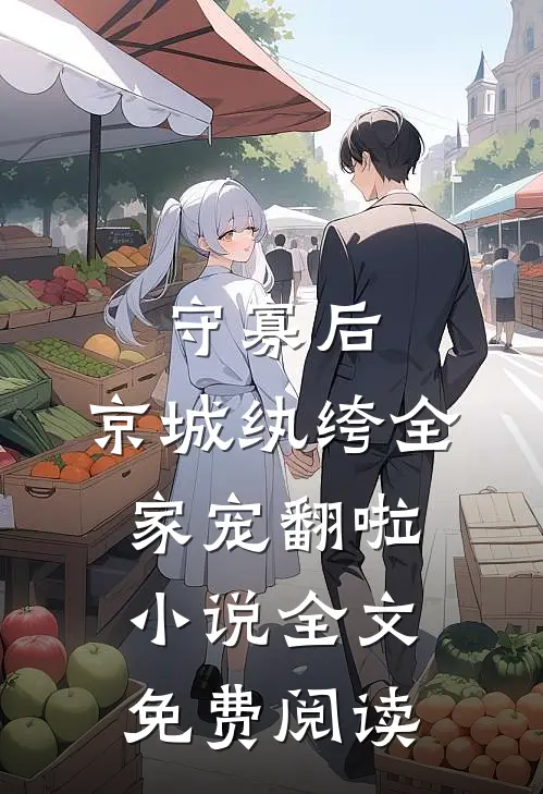 守寡后，京城纨绔全家宠翻啦小说全文免费阅读