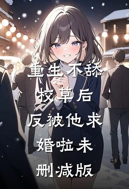 重生不舔校草后，反被他求婚啦未删减版