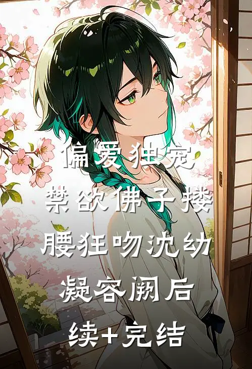偏爱独宠，禁欲佛子搂腰狂吻沈幼凝容阙后续+完结