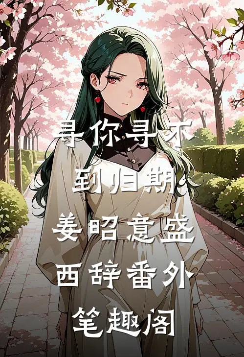 寻你寻不到归期：姜昭意盛西辞番外笔趣阁