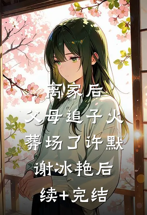 离家后，父母追子火葬场了许默谢冰艳后续+完结