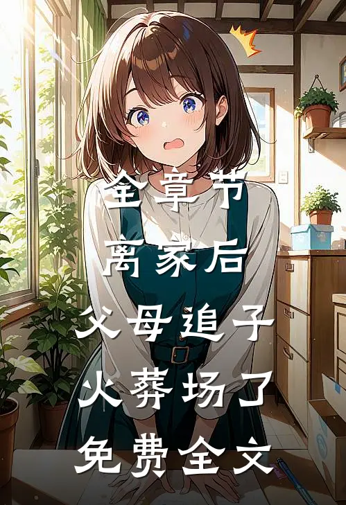 全章节离家后,父母追子火葬场了免费全文