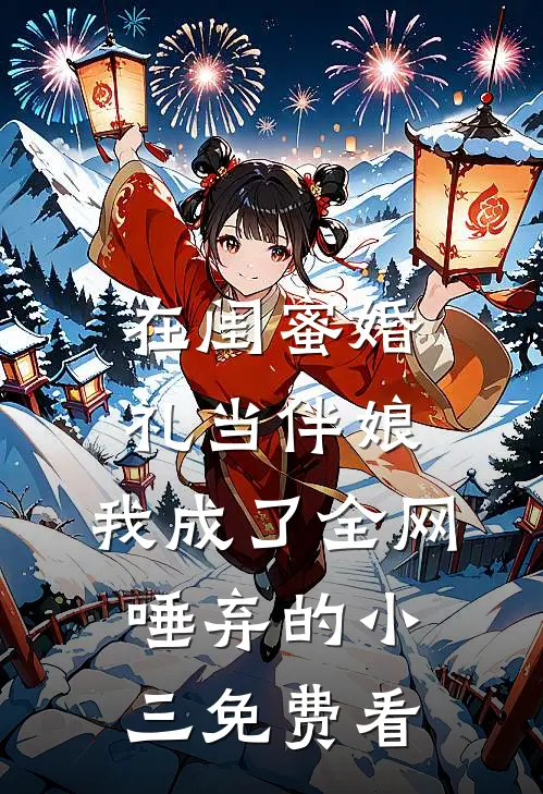 在闺蜜婚礼当伴娘，我成了全网唾弃的小三免费看
