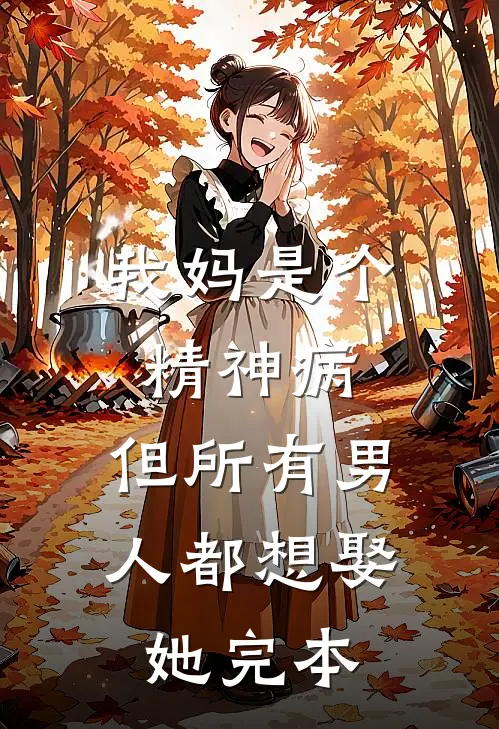 我妈是个精神病,但所有男人都想娶她完本