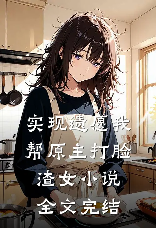 实现遗愿我帮原主打脸渣女小说全文完结