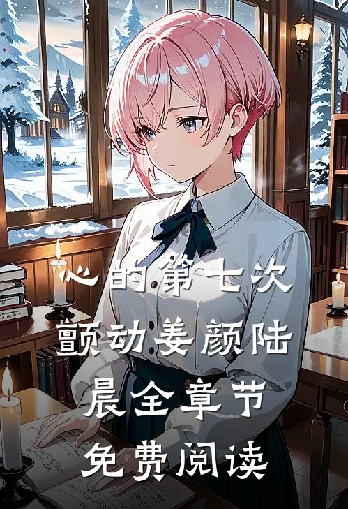 心的第七次颤动姜颜陆晨全章节免费阅读