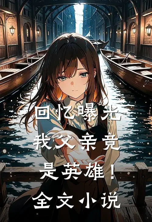 回忆曝光，我父亲竟是英雄！全文小说