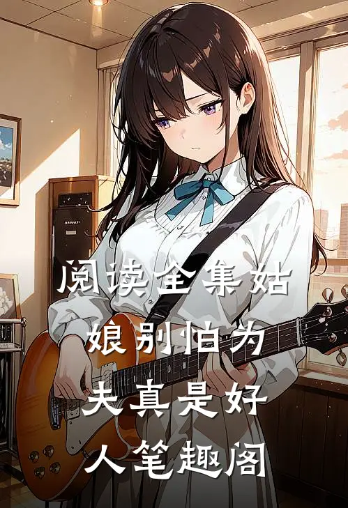 阅读全集姑娘别怕为夫真是好人笔趣阁