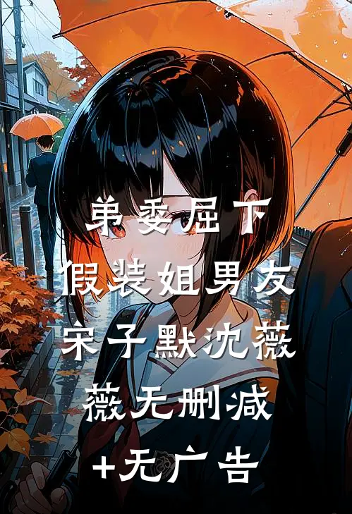 弟委屈下，假装姐男友宋子默沈薇薇无删减+无广告