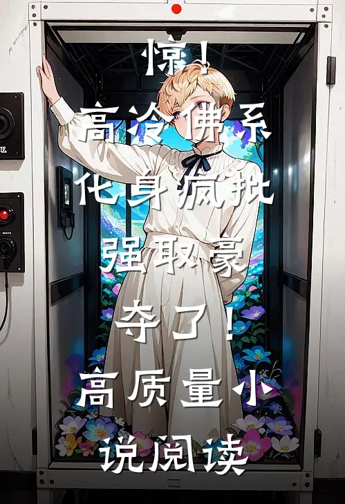 惊！高冷佛系化身疯批，强取豪夺了！高质量小说阅读