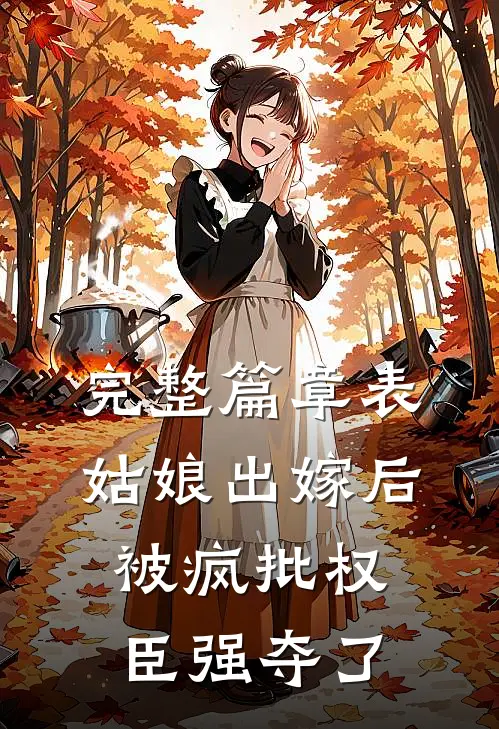 完整篇章表姑娘出嫁后，被疯批权臣强夺了