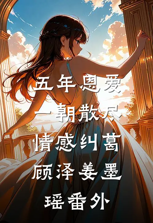 五年恩爱,一朝散尽 情感纠葛顾泽姜墨瑶 番外免费阅读