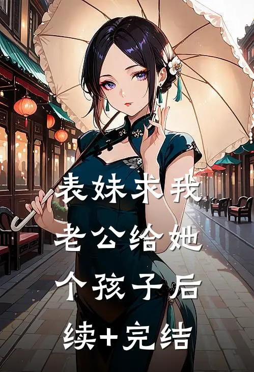 表妹求我老公给她个孩子后续+完结