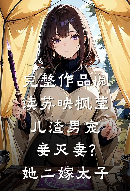 完整作品阅读苏映枫莹儿渣男宠妾灭妻?她二嫁太子