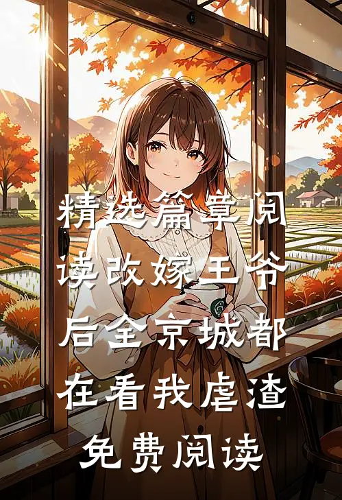 精选篇章阅读改嫁王爷后全京城都在看我虐渣免费阅读