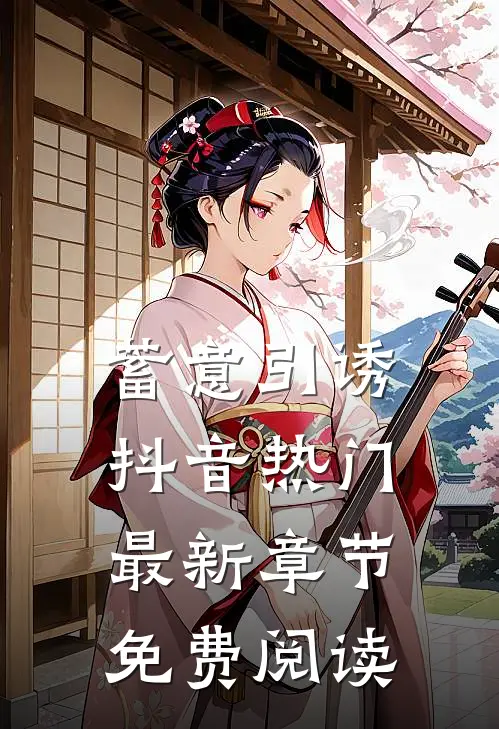 蓄意引诱抖音热门最新章节免费阅读