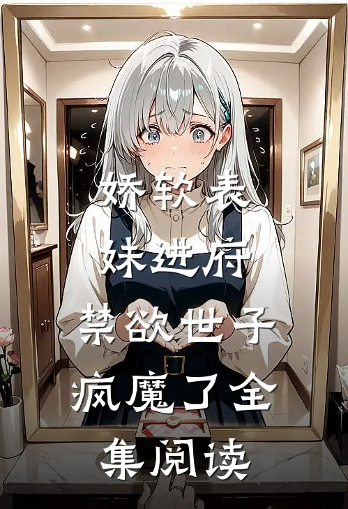 娇软表妹进府：禁欲世子疯魔了全集阅读