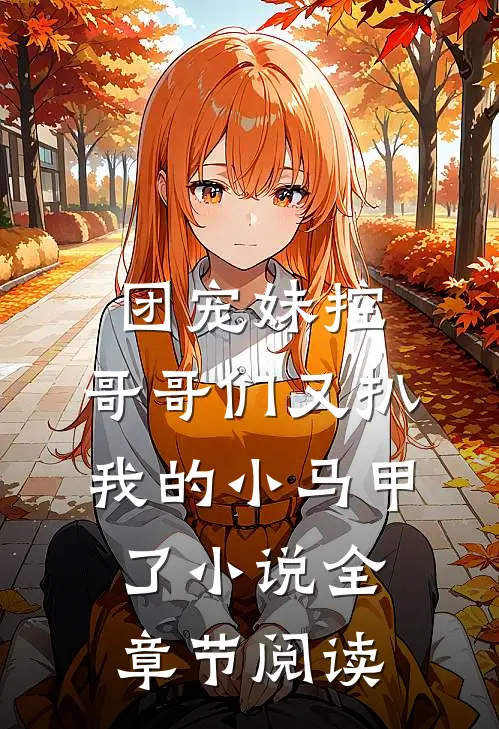 团宠妹控:哥哥们又扒我的小马甲了小说全章节阅读