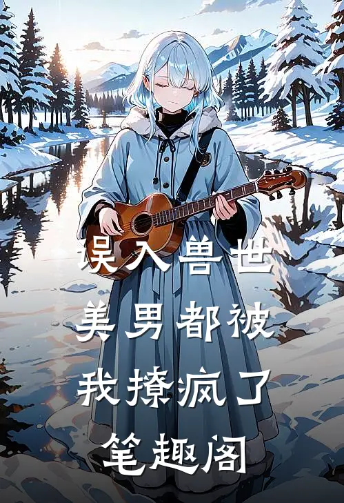 误入兽世美男都被我撩疯了笔趣阁在线阅读
