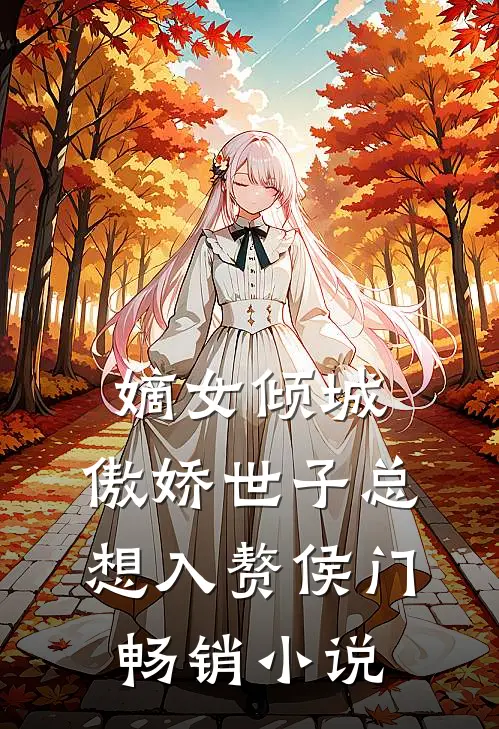 嫡女倾城，傲娇世子总想入赘侯门畅销小说