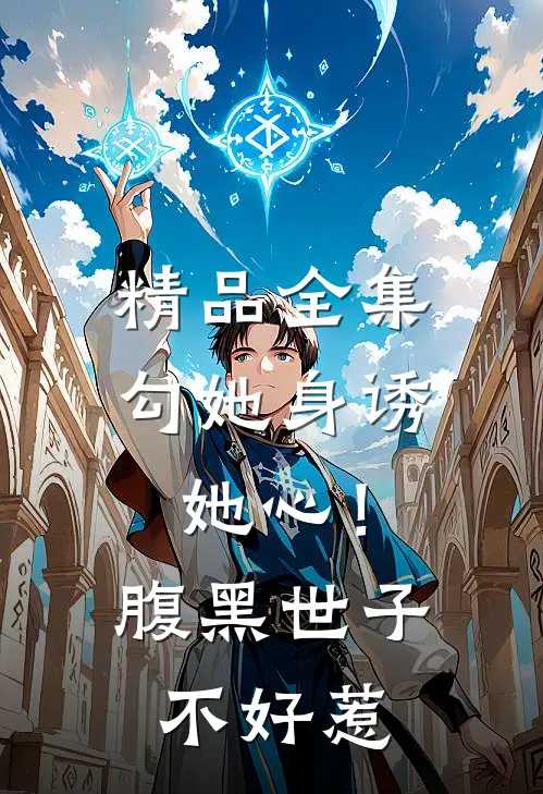 精品全集勾她身诱她心！腹黑世子不好惹