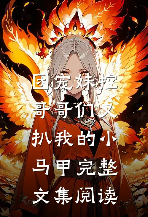 团宠妹控：哥哥们又扒我的小马甲完整文集阅读