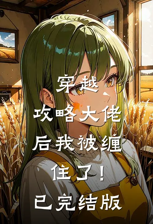 穿越攻略大佬后我被缠住了!已完结版免费阅读