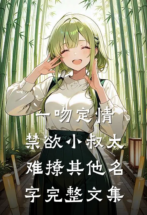 一吻定情:禁欲小叔太难撩其他名字完整文集